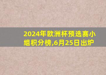 2024年欧洲杯预选赛小组积分榜,6月25日出炉