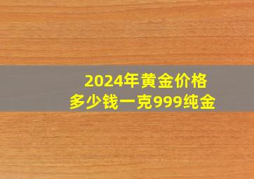 2024年黄金价格多少钱一克999纯金