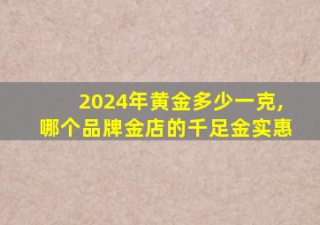 2024年黄金多少一克,哪个品牌金店的千足金实惠