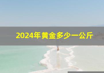 2024年黄金多少一公斤