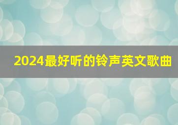 2024最好听的铃声英文歌曲