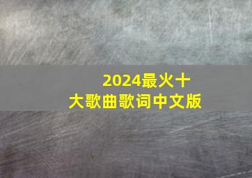 2024最火十大歌曲歌词中文版