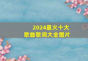 2024最火十大歌曲歌词大全图片