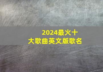 2024最火十大歌曲英文版歌名