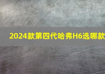 2024款第四代哈弗H6选哪款