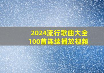 2024流行歌曲大全100首连续播放视频