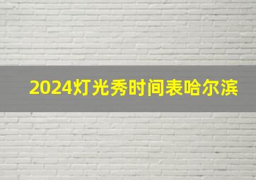 2024灯光秀时间表哈尔滨