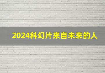 2024科幻片来自未来的人