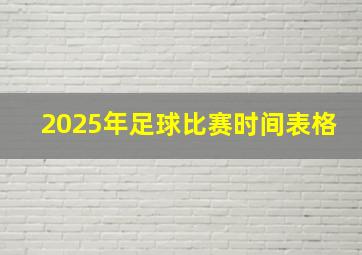 2025年足球比赛时间表格