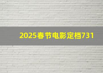 2025春节电影定档731