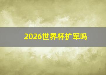 2026世界杯扩军吗