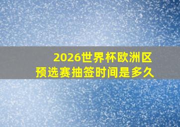 2026世界杯欧洲区预选赛抽签时间是多久