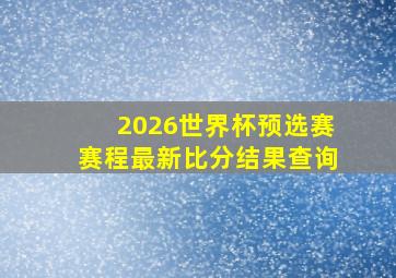 2026世界杯预选赛赛程最新比分结果查询