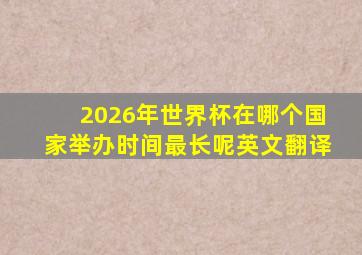 2026年世界杯在哪个国家举办时间最长呢英文翻译