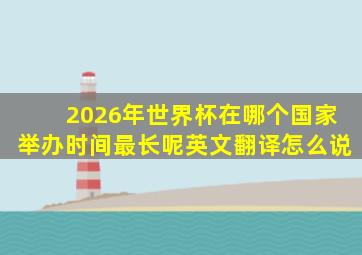 2026年世界杯在哪个国家举办时间最长呢英文翻译怎么说