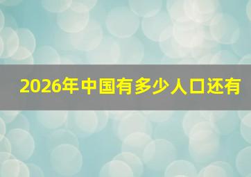 2026年中国有多少人口还有