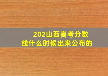 202山西高考分数线什么时候出来公布的