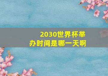 2030世界杯举办时间是哪一天啊