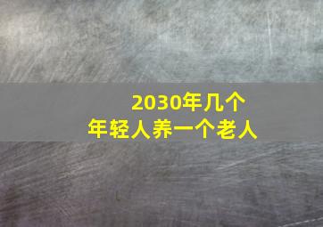 2030年几个年轻人养一个老人