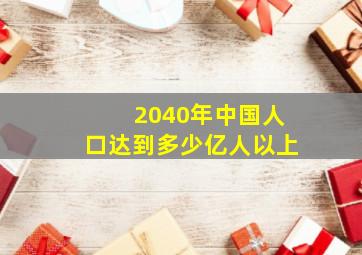 2040年中国人口达到多少亿人以上