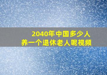 2040年中国多少人养一个退休老人呢视频