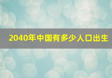 2040年中国有多少人口出生