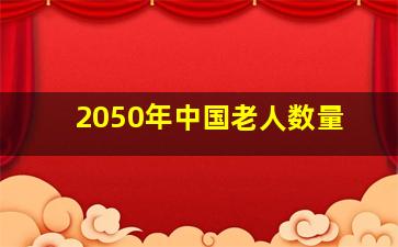 2050年中国老人数量