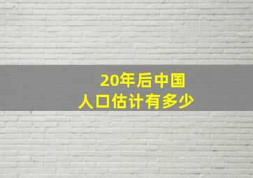 20年后中国人口估计有多少