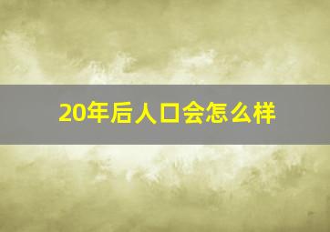 20年后人口会怎么样