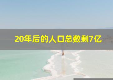 20年后的人口总数剩7亿