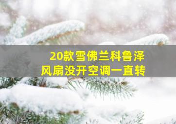 20款雪佛兰科鲁泽风扇没开空调一直转