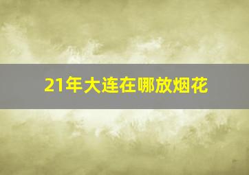 21年大连在哪放烟花