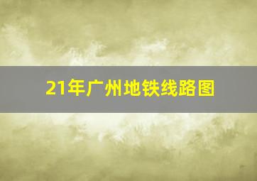 21年广州地铁线路图