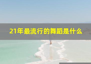 21年最流行的舞蹈是什么