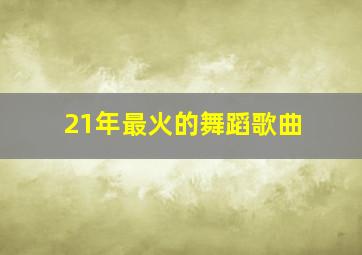 21年最火的舞蹈歌曲