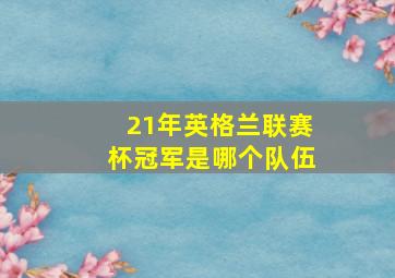 21年英格兰联赛杯冠军是哪个队伍