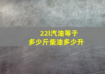 22l汽油等于多少斤柴油多少升