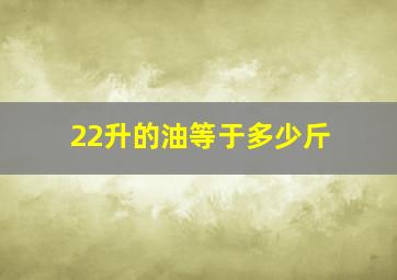 22升的油等于多少斤