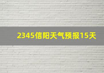 2345信阳天气预报15天