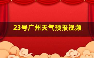 23号广州天气预报视频