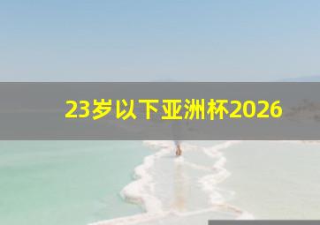 23岁以下亚洲杯2026