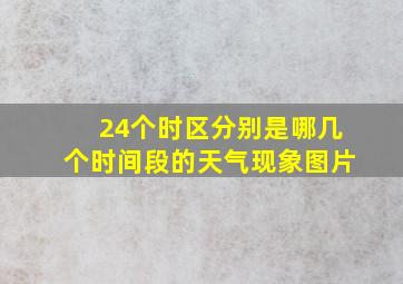 24个时区分别是哪几个时间段的天气现象图片