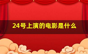 24号上演的电影是什么