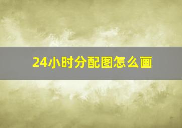 24小时分配图怎么画