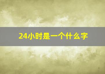 24小时是一个什么字