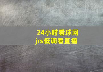 24小时看球网jrs低调看直播