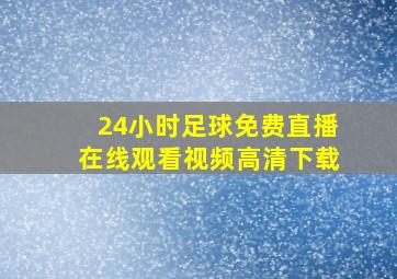 24小时足球免费直播在线观看视频高清下载