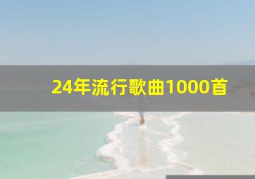 24年流行歌曲1000首