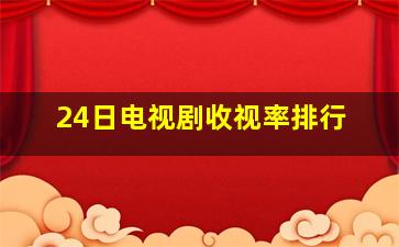 24日电视剧收视率排行