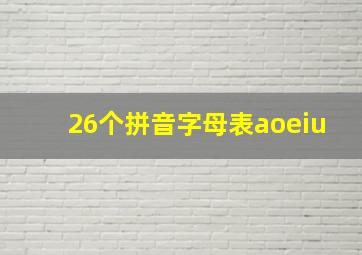 26个拼音字母表aoeiu